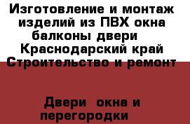 Изготовление и монтаж изделий из ПВХ(окна,балконы,двери) - Краснодарский край Строительство и ремонт » Двери, окна и перегородки   